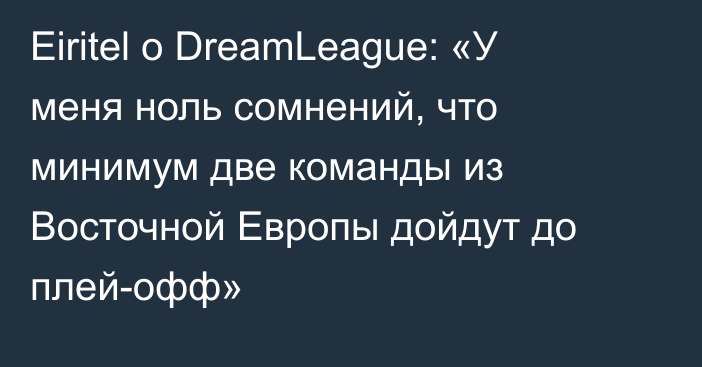 Eiritel о DreamLeague: «У меня ноль сомнений, что минимум две команды из Восточной Европы дойдут до плей-офф»