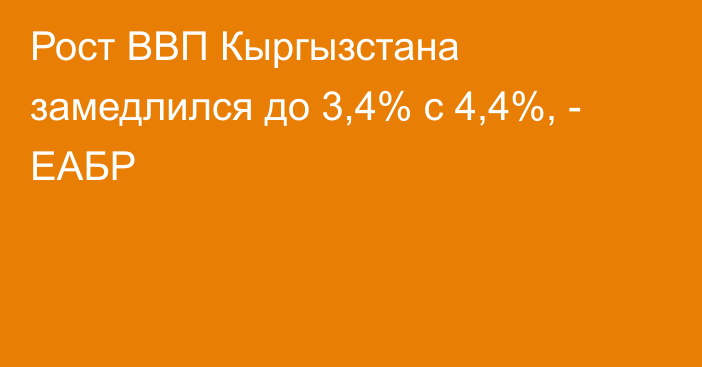 Рост ВВП Кыргызстана замедлился до 3,4% с 4,4%, - ЕАБР