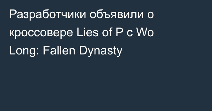 Разработчики объявили о кроссовере Lies of P с Wo Long: Fallen Dynasty