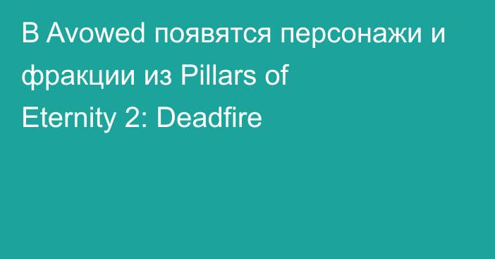 В Avowed появятся персонажи и фракции из Pillars of Eternity 2: Deadfire