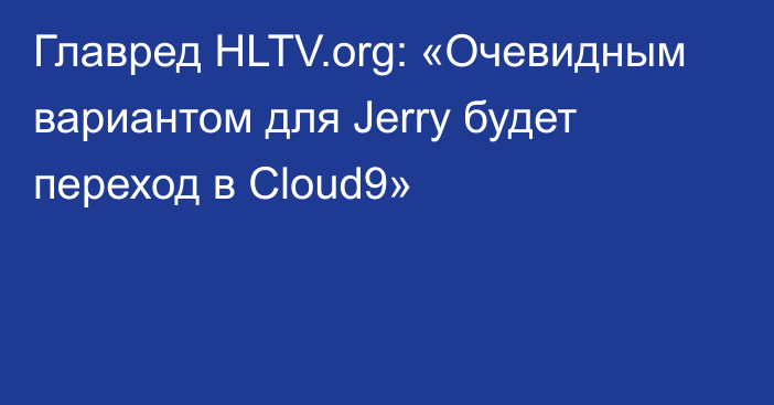 Главред HLTV.org: «Очевидным вариантом для Jerry будет переход в Cloud9»