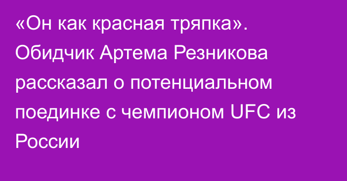 «Он как красная тряпка». Обидчик Артема Резникова рассказал о потенциальном поединке с чемпионом UFC из России