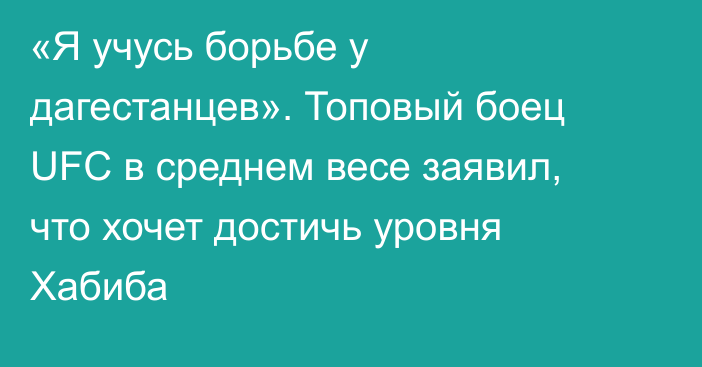 «Я учусь борьбе у дагестанцев». Топовый боец UFC в среднем весе заявил, что хочет достичь уровня Хабиба