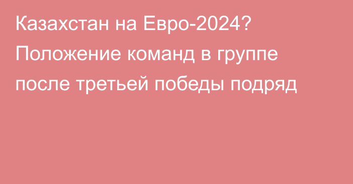 Казахстан на Евро-2024? Положение команд в группе после третьей победы подряд