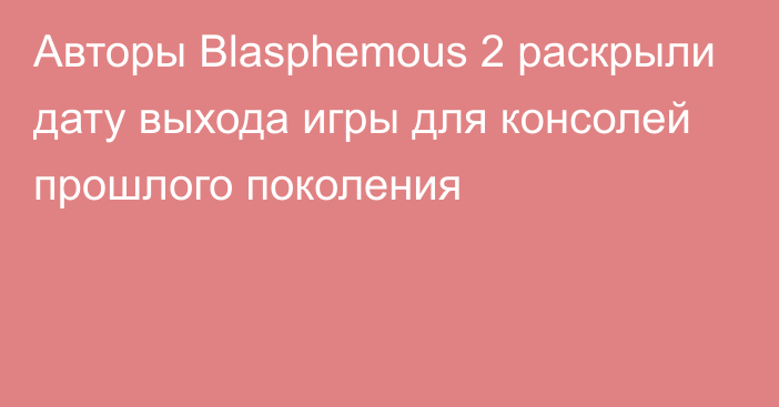 Авторы Blasphemous 2 раскрыли дату выхода игры для консолей прошлого поколения