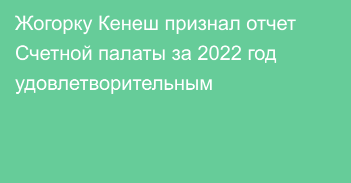 Жогорку Кенеш признал отчет Счетной палаты за 2022 год удовлетворительным