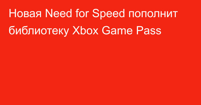 Новая Need for Speed пополнит библиотеку Xbox Game Pass