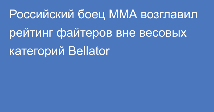 Российский боец ММА возглавил рейтинг файтеров вне весовых категорий Bellator