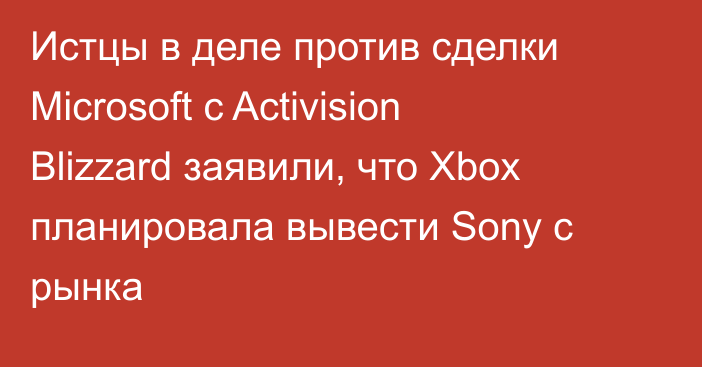 Истцы в деле против сделки Microsoft с Activision Blizzard заявили, что Xbox планировала вывести Sony с рынка