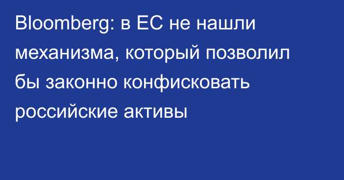 Bloomberg: в ЕС не нашли механизма, который позволил бы законно конфисковать российские активы
