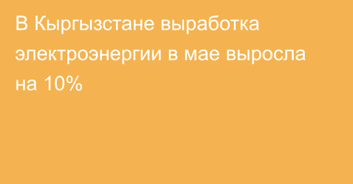 В Кыргызстане выработка электроэнергии в мае выросла на 10%