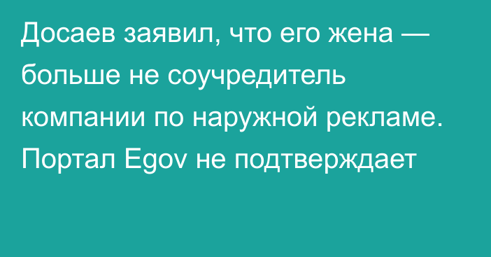 Досаев заявил, что его жена — больше не соучредитель компании по наружной рекламе. Портал Egov не подтверждает
