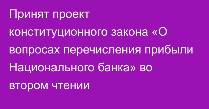 Принят проект конституционного закона «О вопросах перечисления прибыли Национального банка» во втором чтении