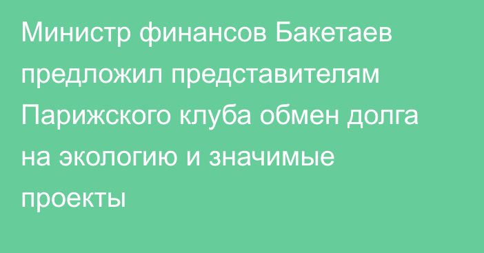 Министр финансов Бакетаев предложил представителям Парижского клуба обмен долга на экологию и значимые проекты