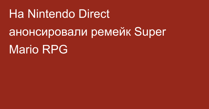 На Nintendo Direct анонсировали ремейк Super Mario RPG