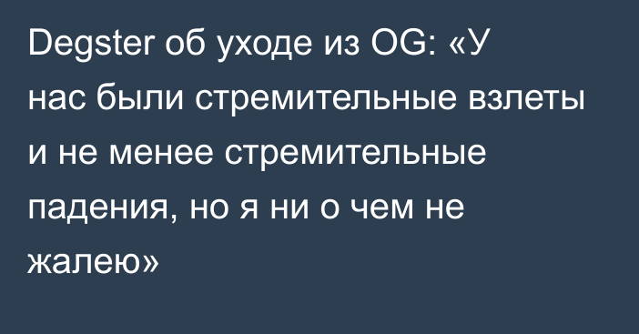 Degster об уходе из OG: «У нас были стремительные взлеты и не менее стремительные падения, но я ни о чем не жалею»