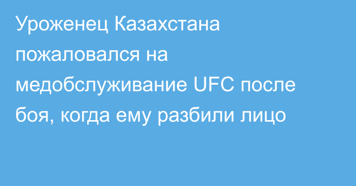 Уроженец Казахстана пожаловался на медобслуживание UFC после боя, когда ему разбили лицо