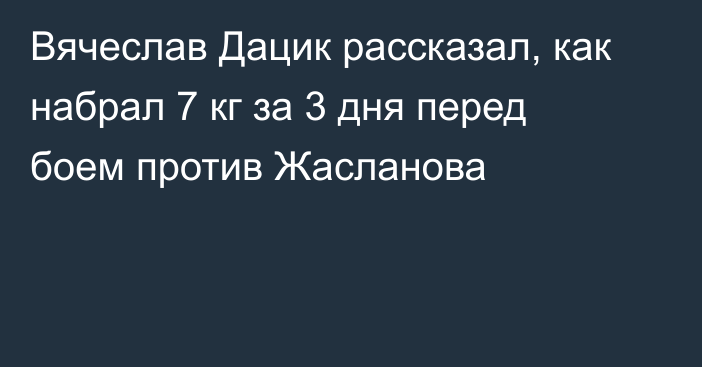 Вячеслав Дацик рассказал, как набрал 7 кг за 3 дня перед боем против Жасланова