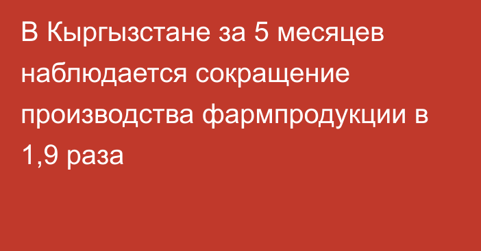 В Кыргызстане за 5 месяцев наблюдается сокращение производства фармпродукции в 1,9 раза