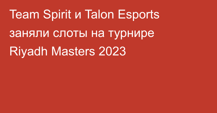 Team Spirit и Talon Esports заняли слоты на турнире Riyadh Masters 2023