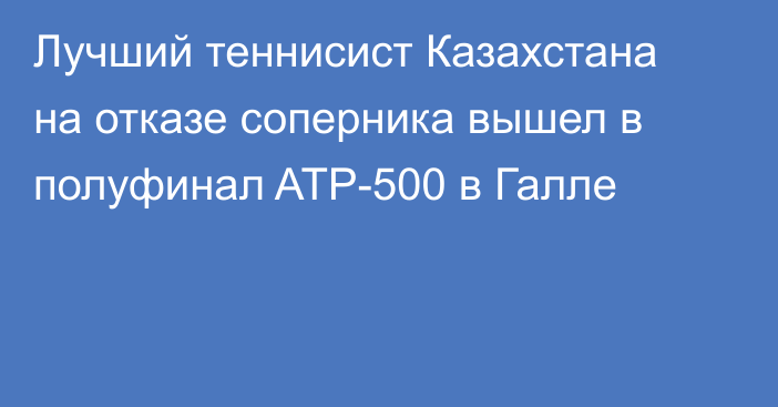 Лучший теннисист Казахстана на отказе соперника вышел в полуфинал ATP-500 в Галле