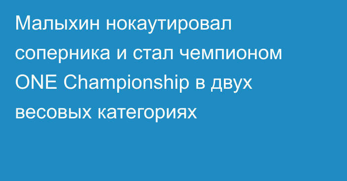 Малыхин нокаутировал соперника и стал чемпионом ONE Championship в двух весовых категориях