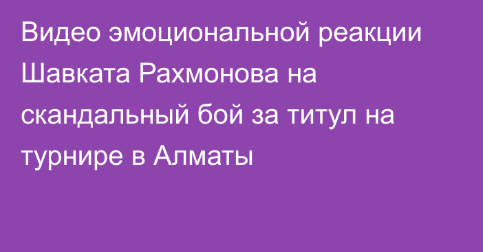 Видео эмоциональной реакции Шавката Рахмонова на скандальный бой за титул на турнире в Алматы