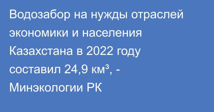 Водозабор на нужды отраслей экономики и населения Казахстана в 2022 году составил 24,9 км³, - Минэкологии РК