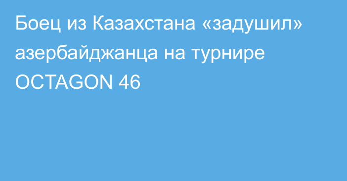 Боец из Казахстана «задушил» азербайджанца на турнире OCTAGON 46