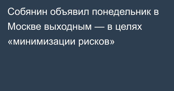 Собянин объявил понедельник в Москве выходным — в целях «минимизации рисков»