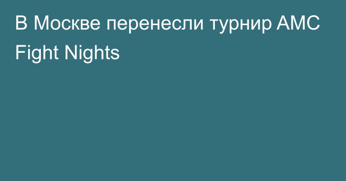 В Москве перенесли турнир AMC Fight Nights