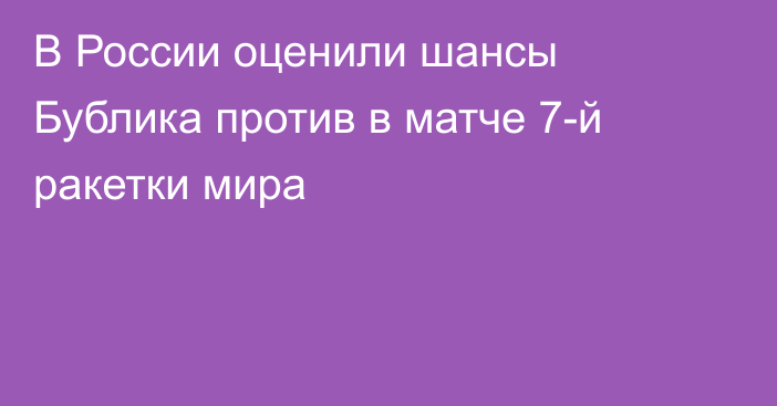 В России оценили шансы Бублика против в матче 7-й ракетки мира