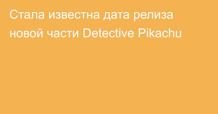 Стала известна дата релиза новой части Detective Pikachu