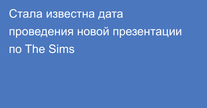 Стала известна дата проведения новой презентации по The Sims