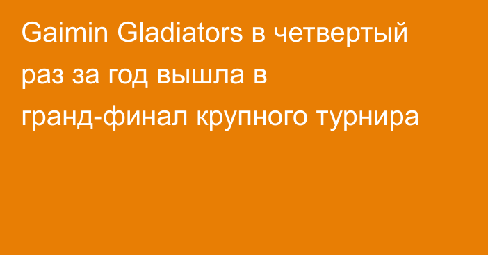 Gaimin Gladiators в четвертый раз за год вышла в гранд-финал крупного турнира