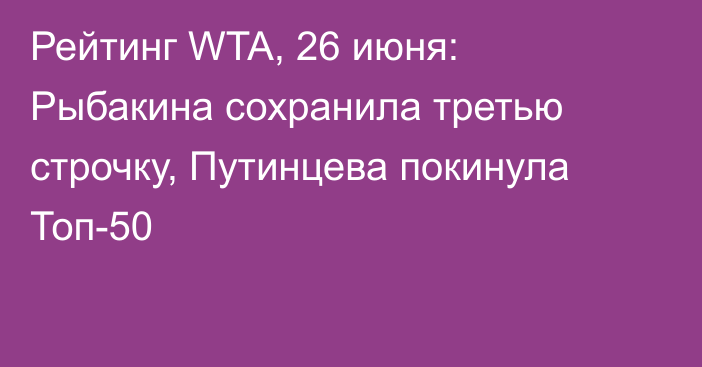 Рейтинг WTA, 26 июня: Рыбакина сохранила третью строчку, Путинцева покинула Топ-50