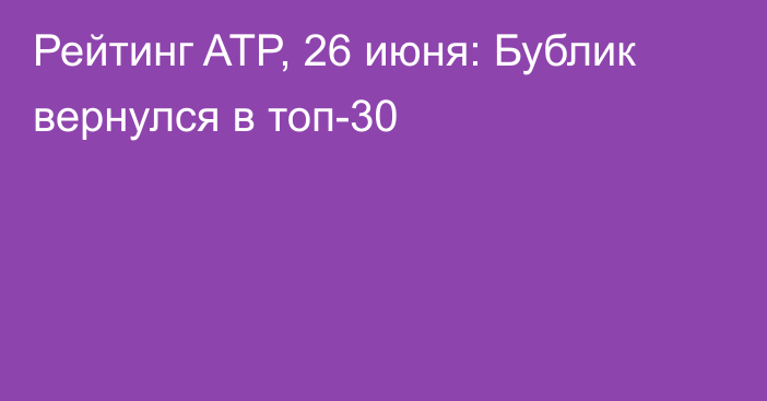 Рейтинг ATP, 26 июня: Бублик вернулся в топ-30