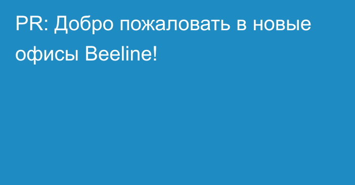 PR: Добро пожаловать в новые офисы Beeline!