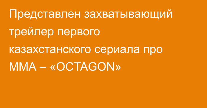 Представлен захватывающий трейлер первого казахстанского сериала про ММА – «OCTAGON»