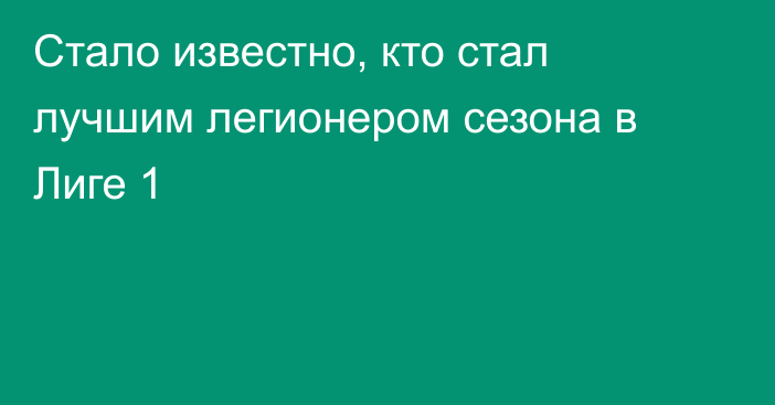 Стало известно, кто стал лучшим легионером сезона в Лиге 1