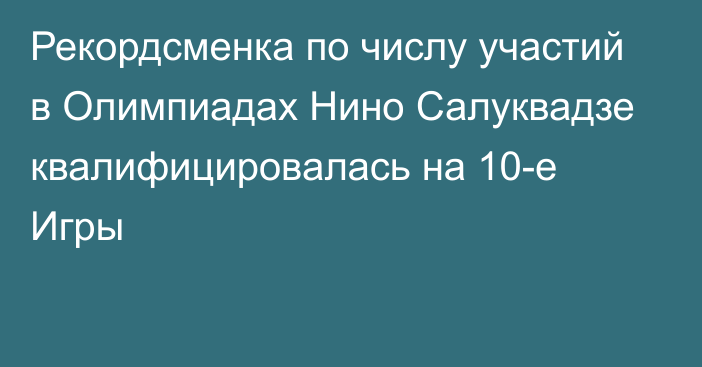 Рекордсменка по числу участий в Олимпиадах Нино Салуквадзе квалифицировалась на 10-е Игры