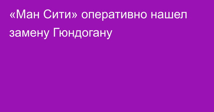 «Ман Сити» оперативно нашел замену Гюндогану