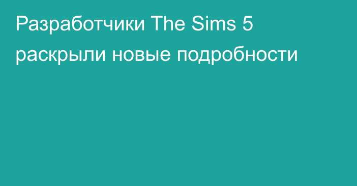 Разработчики The Sims 5 раскрыли новые подробности