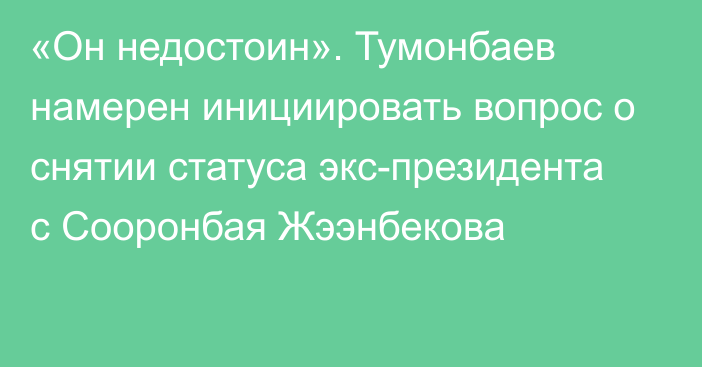 «Он недостоин». Тумонбаев намерен инициировать вопрос о снятии статуса экс-президента с Сооронбая Жээнбекова