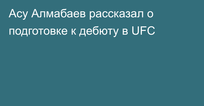 Асу Алмабаев рассказал о подготовке к дебюту в UFC
