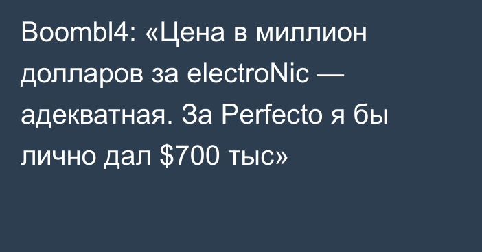 Boombl4: «Цена в миллион долларов за electroNic — адекватная. За Perfecto я бы лично дал $700 тыс»