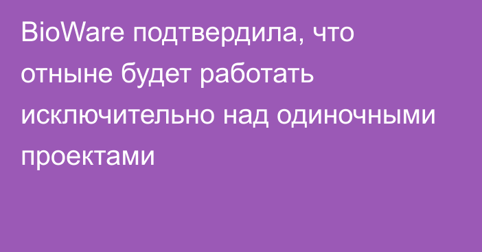 BioWare подтвердила, что отныне будет работать исключительно над одиночными проектами