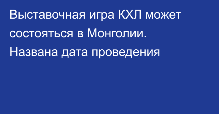 Выставочная игра КХЛ может состояться в Монголии. Названа дата проведения