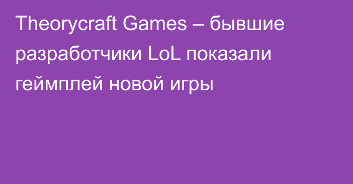 Theorycraft Games – бывшие разработчики LoL показали геймплей новой игры