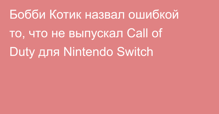 Бобби Котик назвал ошибкой то, что не выпускал Call of Duty для Nintendo Switch